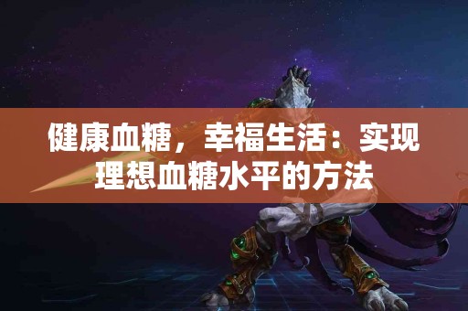 健康血糖，幸福生活：实现理想血糖水平的方法