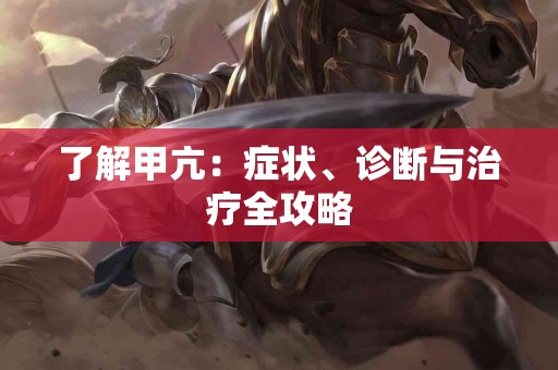 了解甲亢：症状、诊断与治疗全攻略