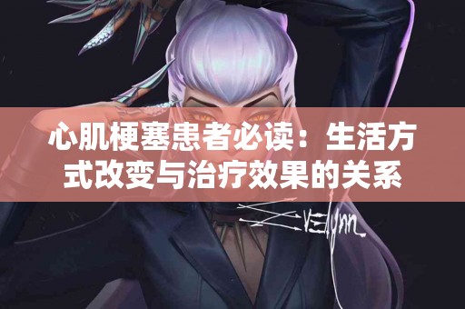 心肌梗塞患者必读：生活方式改变与治疗效果的关系