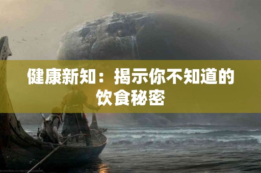 健康新知：揭示你不知道的饮食秘密