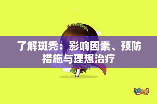 了解斑秃：影响因素、预防措施与理想治疗