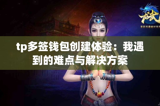 tp多签钱包创建体验：我遇到的难点与解决方案