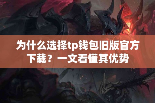 为什么选择tp钱包旧版官方下载?一文看懂其优势 为什么选择tp钱包旧版官方下载?一文看懂其优势