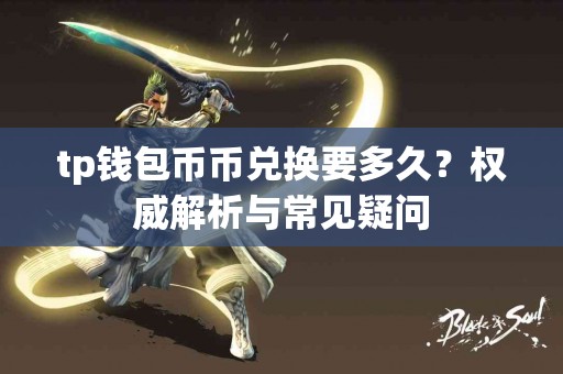 tp钱包币币兑换要多久？权威解析与常见疑问