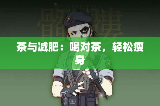 茶与减肥：喝对茶，轻松瘦身