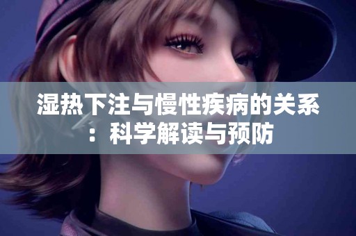 湿热下注与慢性疾病的关系：科学解读与预防