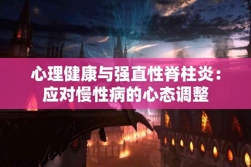 心理健康与强直性脊柱炎：应对慢性病的心态调整