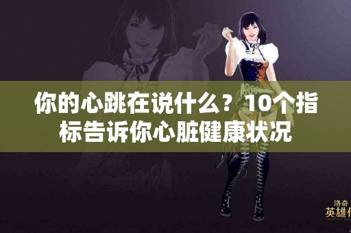 你的心跳在说什么？10个指标告诉你心脏健康状况