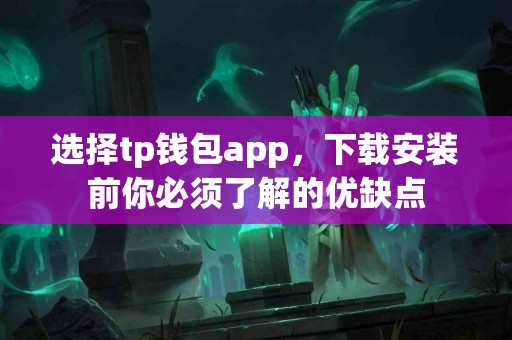 选择tp钱包app，下载安装前你必须了解的优缺点