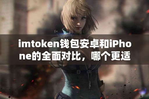 imtoken钱包安卓和iPhone的全面对比，哪个更适合你？