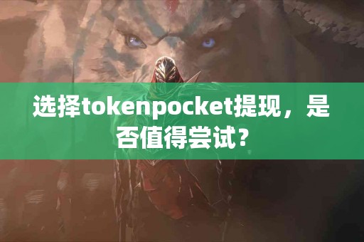 选择tokenpocket提现，是否值得尝试？