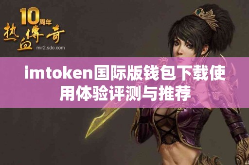 imtoken国际版钱包下载使用体验评测与推荐