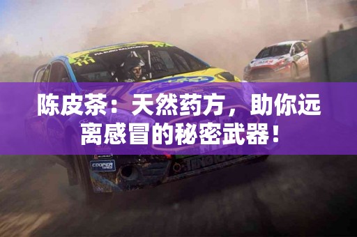 陈皮茶：天然药方，助你远离感冒的秘密武器！