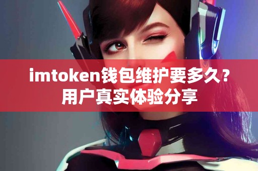 imtoken钱包维护要多久？用户真实体验分享