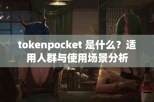 tokenpocket 是什么？适用人群与使用场景分析