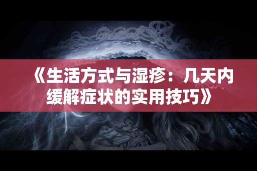 《生活方式与湿疹：几天内缓解症状的实用技巧》