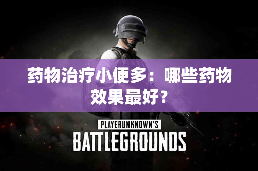 药物治疗小便多：哪些药物效果最好？