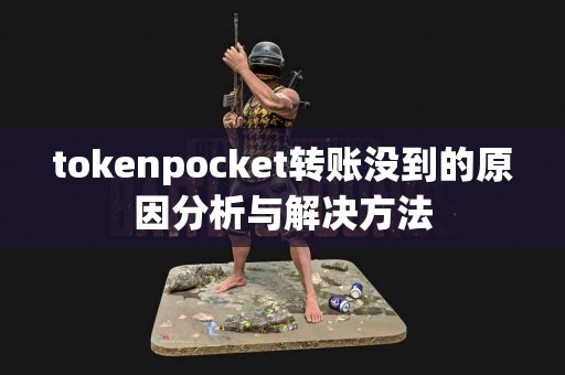 tokenpocket转账没到的原因分析与解决方法