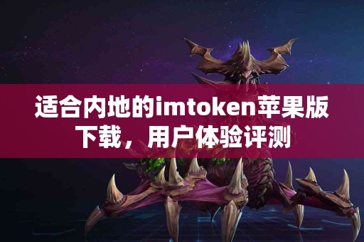 适合内地的imtoken苹果版下载，用户体验评测