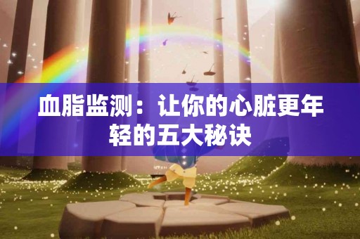 血脂监测：让你的心脏更年轻的五大秘诀