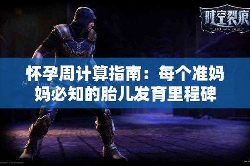 怀孕周计算指南：每个准妈妈必知的胎儿发育里程碑