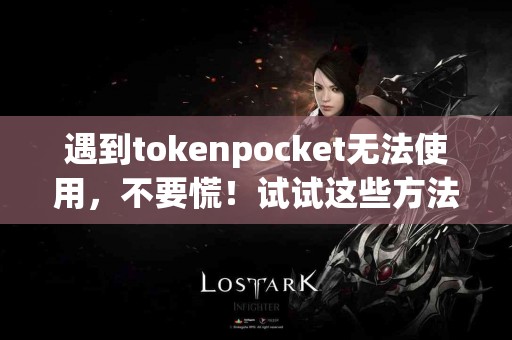 遇到tokenpocket无法使用，不要慌！试试这些方法