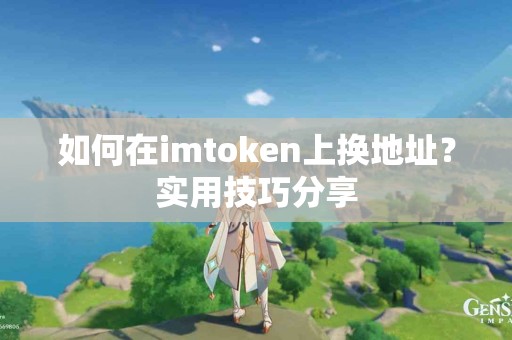 如何在imtoken上换地址？实用技巧分享