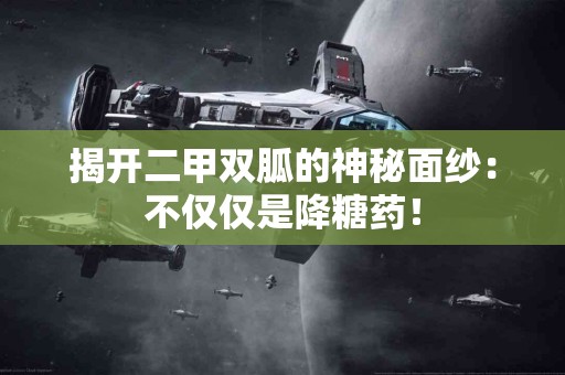 揭开二甲双胍的神秘面纱：不仅仅是降糖药！
