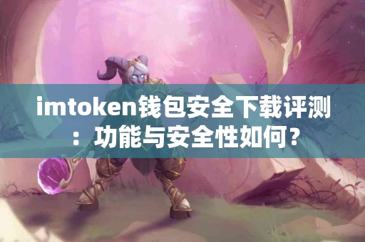 imtoken钱包安全下载评测：功能与安全性如何？
