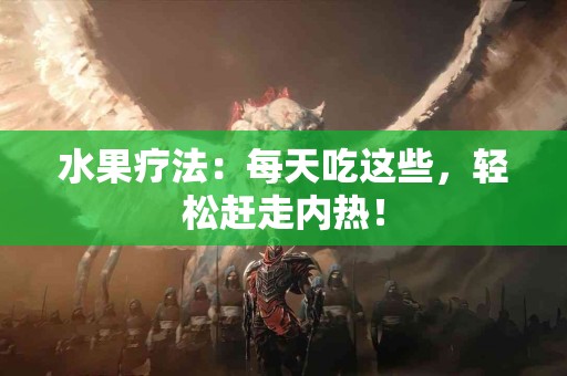 水果疗法：每天吃这些，轻松赶走内热！