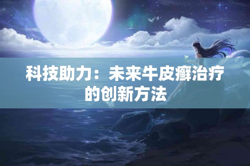 科技助力：未来牛皮癣治疗的创新方法