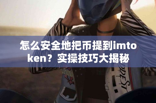 怎么安全地把币提到imtoken？实操技巧大揭秘