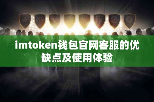imtoken钱包官网客服的优缺点及使用体验