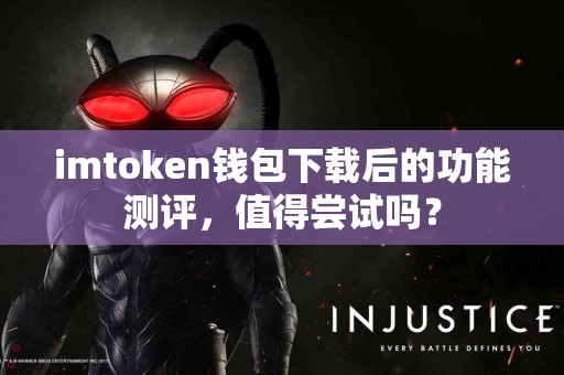 imtoken钱包下载后的功能测评，值得尝试吗？