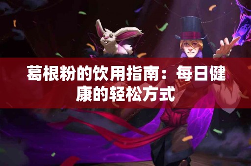 葛根粉的饮用指南：每日健康的轻松方式