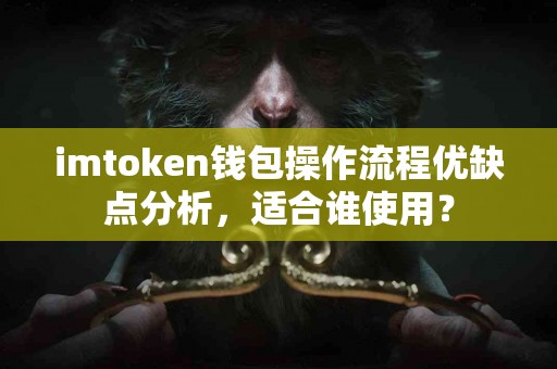 imtoken钱包操作流程优缺点分析，适合谁使用？