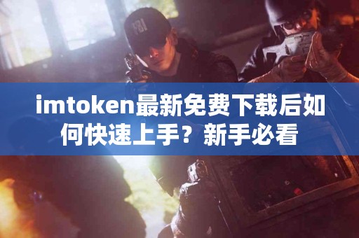 imtoken最新免费下载后如何快速上手？新手必看