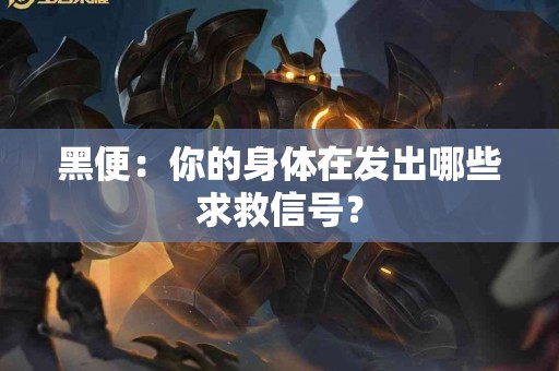 黑便：你的身体在发出哪些求救信号？