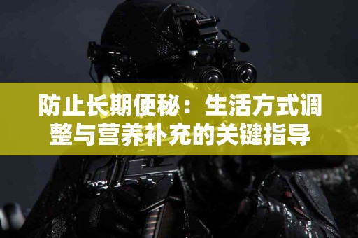 防止长期便秘：生活方式调整与营养补充的关键指导