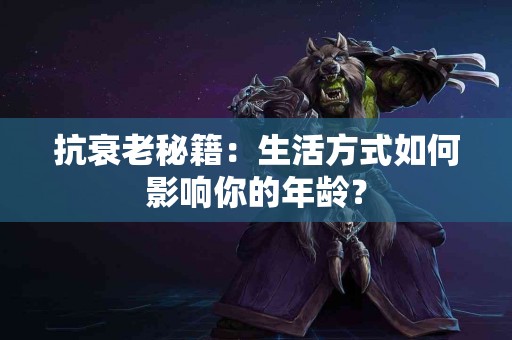 抗衰老秘籍：生活方式如何影响你的年龄？