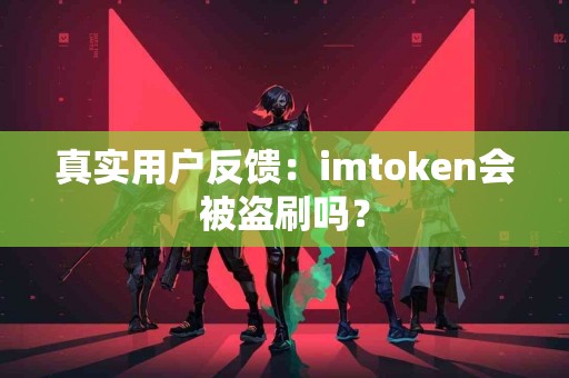 真实用户反馈：imtoken会被盗刷吗？
