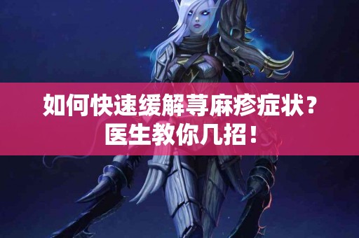 如何快速缓解荨麻疹症状？医生教你几招！