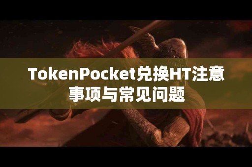 TokenPocket兑换HT注意事项与常见问题