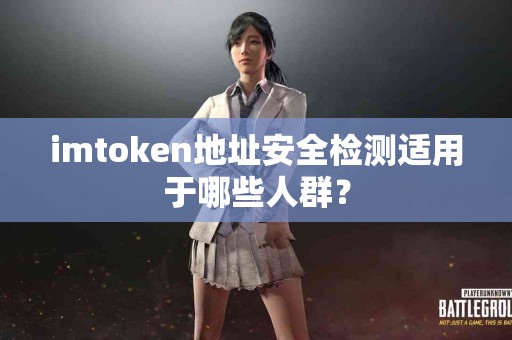 imtoken地址安全检测适用于哪些人群？