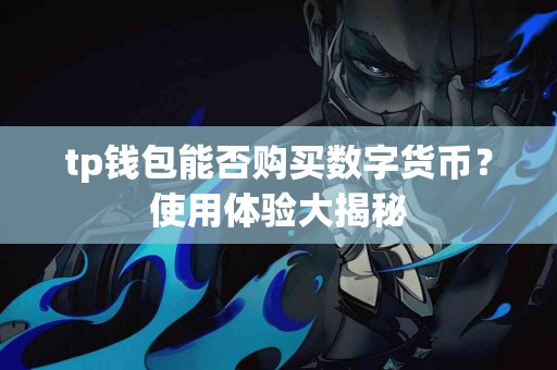 tp钱包能否购买数字货币？使用体验大揭秘