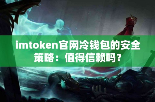 imtoken官网冷钱包的安全策略：值得信赖吗？