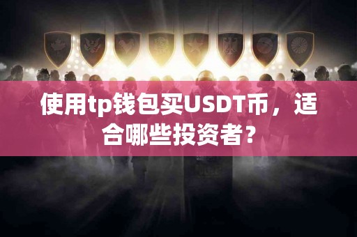 使用tp钱包买USDT币，适合哪些投资者？