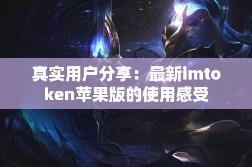 真实用户分享：最新imtoken苹果版的使用感受