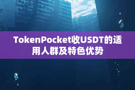 TokenPocket收USDT的适用人群及特色优势
