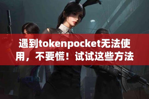 遇到tokenpocket无法使用，不要慌！试试这些方法